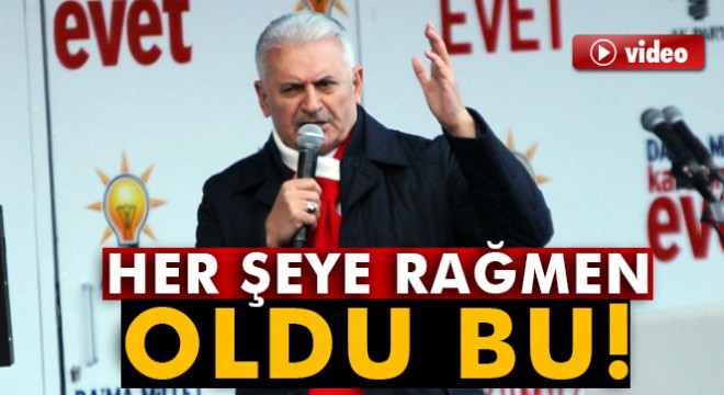 Başbakan Yıldırım:  Her şeye rağmen oldu bu 