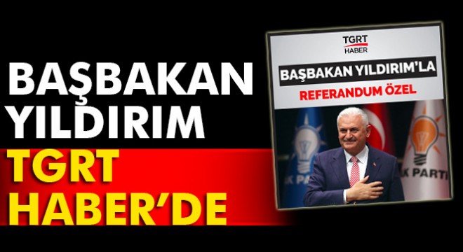 Başbakan Yıldırım’la Referandum Özel  programı TGRT Haber de