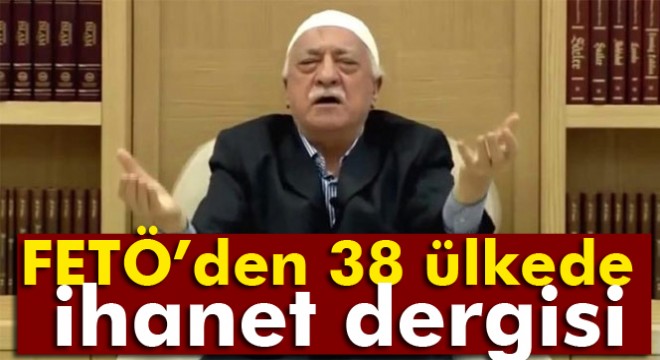 FETÖ’den 38 ülkede ihanet dergisi