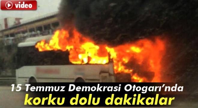 İstanbul 15 Temmuz Demokrasi Otogarı’nda korku dolu dakikalar