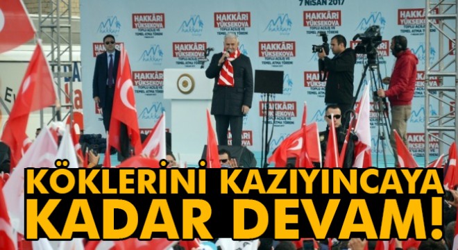 Köklerini kazıyıncaya kadar bu mücadele kararlılıkla devam edecek 