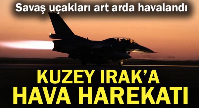 Kuzey Irak a ve Bingöl kırsalına hava harekatı