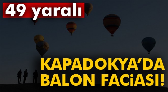 Nevşehir de balonlar sert iniş yaptı! 49 yaralı